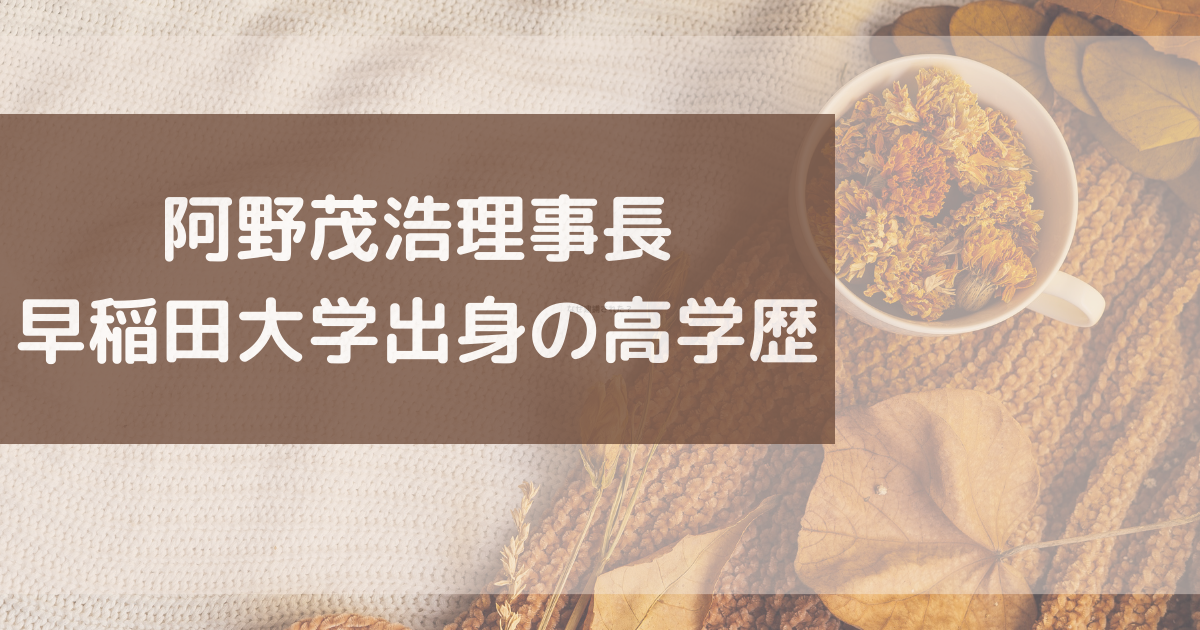 阿野茂浩理事長の学歴は？早稲田大学出身の高学歴だった