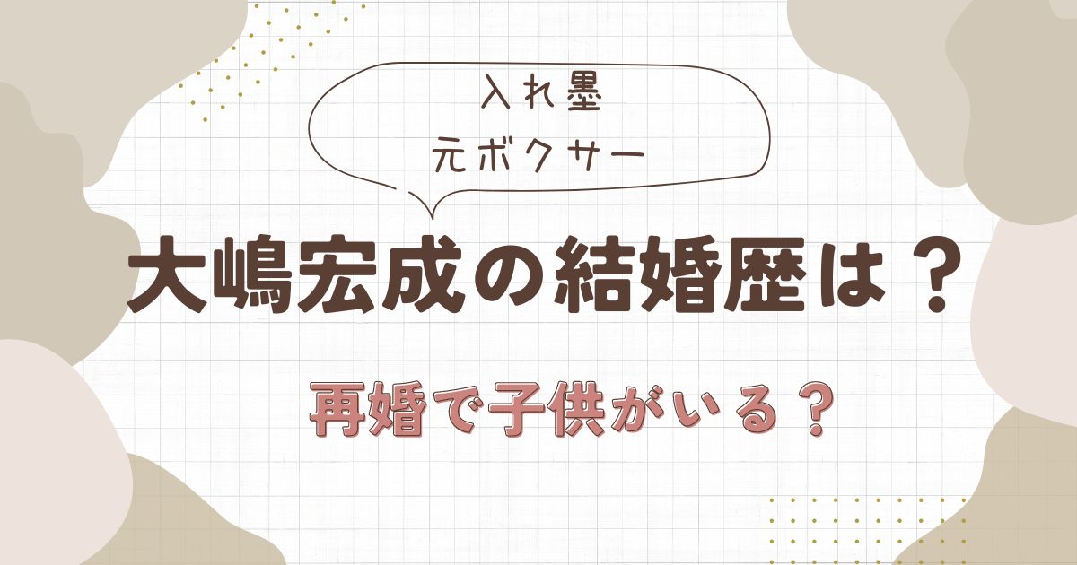 大嶋宏成の結婚歴は？吉田美佳子とは再婚で子供がいる？【入れ墨ボクサー】