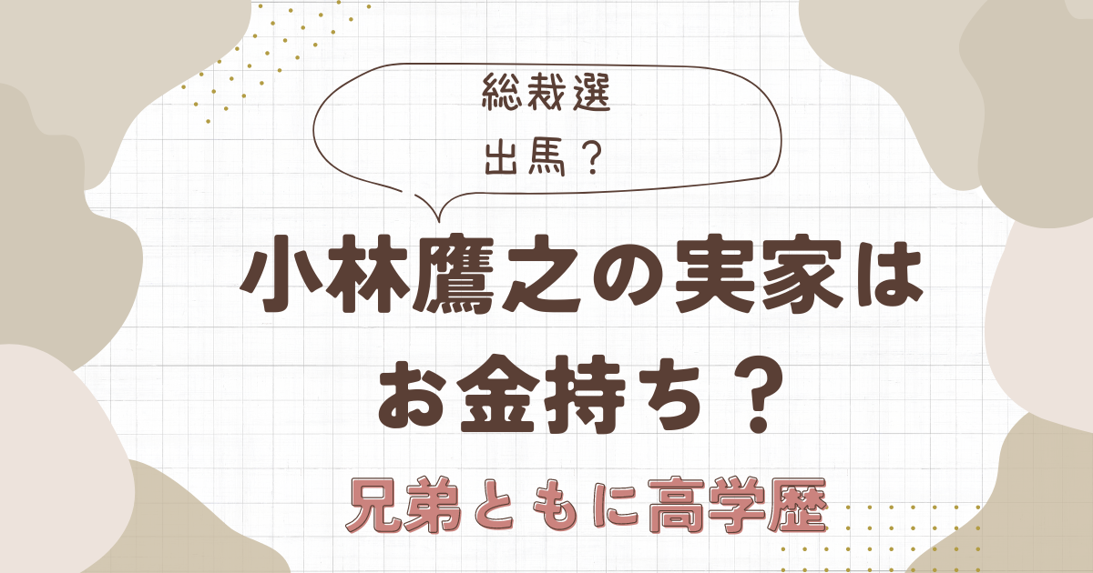 小林鷹之の実家は3つの理由でお金持ち？父親は商社マンで弟も高学歴だった！