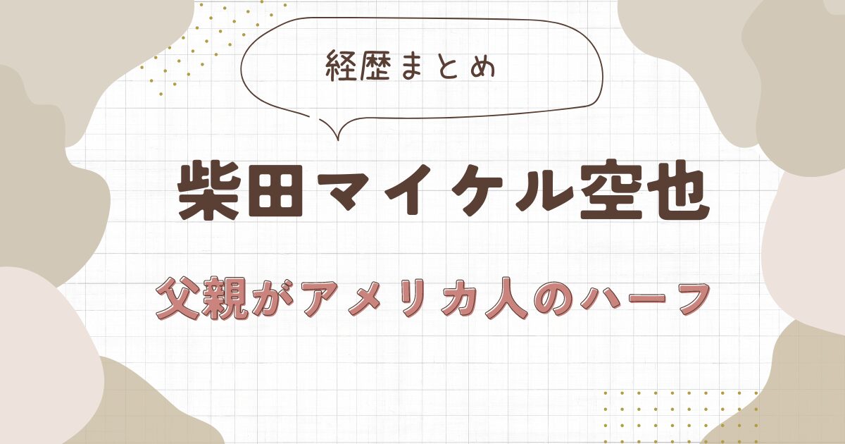 柴田マイケル空也のwiki経歴プロフ！父親がアメリカ人のハーフ！