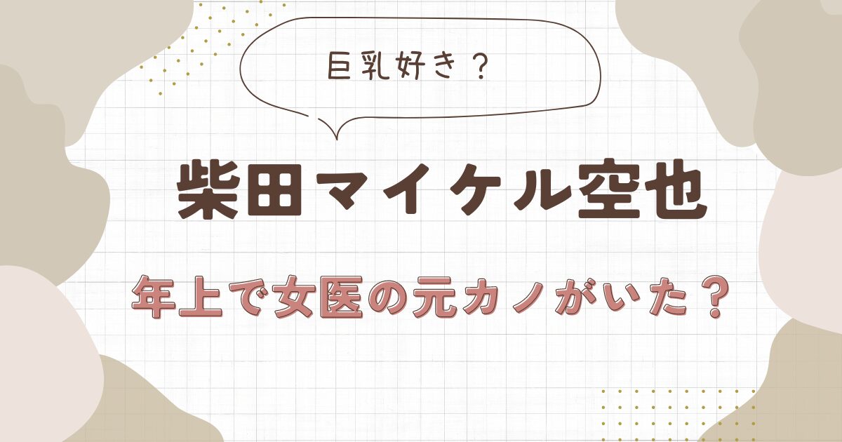 柴田マイケル空也は女医の元カノがいた？つい最近までお互いのインスタに登場か