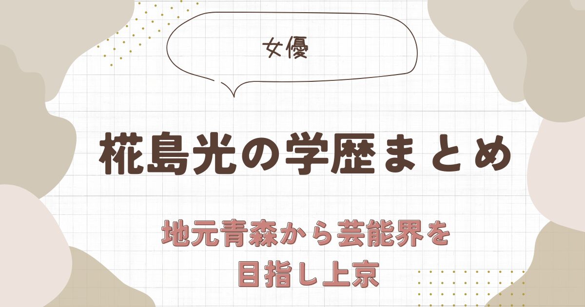 椛島光の大学はどこ？弘前城近くの高校から進学を機に上京【学歴】